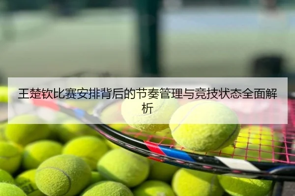 王楚钦比赛安排背后的节奏管理与竞技状态全面解析